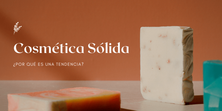  Cosmética Sólida – ¿Por qué es una tendencia?