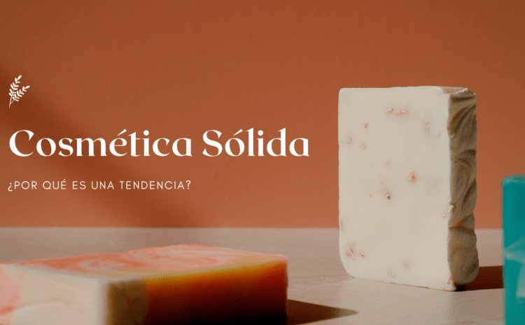  Cosmética Sólida - ¿Por qué es una tendencia?